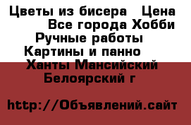 Цветы из бисера › Цена ­ 500 - Все города Хобби. Ручные работы » Картины и панно   . Ханты-Мансийский,Белоярский г.